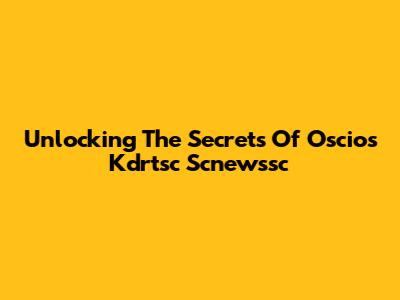 Unlocking The Secrets Of Oscios Kdrtsc Scnewssc