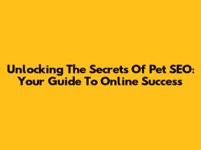 Unlocking The Secrets Of Pet SEO: Your Guide To Online Success