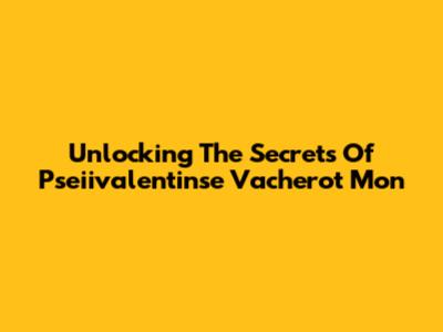 Unlocking The Secrets Of Pseiivalentinse Vacherot Mon