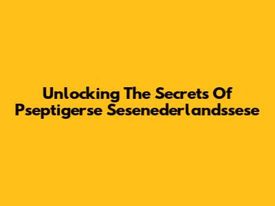 Unlocking The Secrets Of Pseptigerse Sesenederlandssese