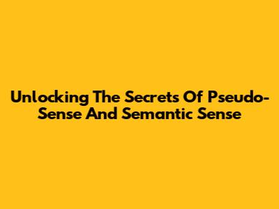 Unlocking The Secrets Of Pseudo-Sense And Semantic Sense