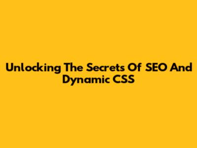 Unlocking The Secrets Of SEO And Dynamic CSS