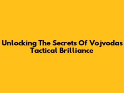 Unlocking The Secrets Of Vojvoda's Tactical Brilliance