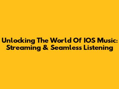 Unlocking The World Of IOS Music: Streaming & Seamless Listening