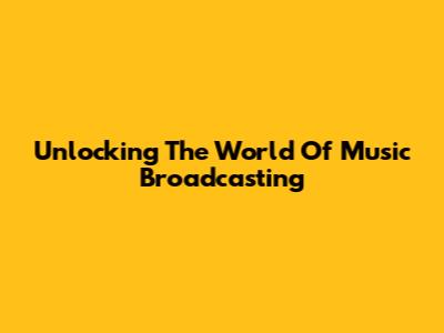 Unlocking The World Of Music Broadcasting