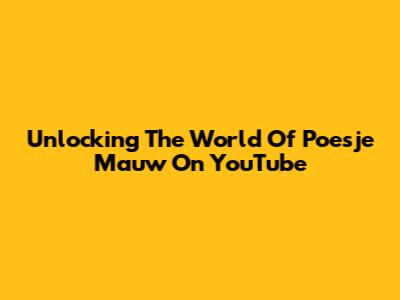 Unlocking The World Of Poesje Mauw On YouTube