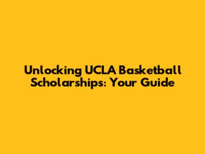 Unlocking UCLA Basketball Scholarships: Your Guide