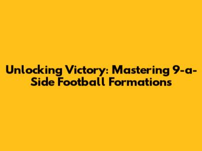 Unlocking Victory: Mastering 9-a-Side Football Formations