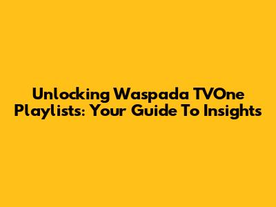 Unlocking Waspada TVOne Playlists: Your Guide To Insights