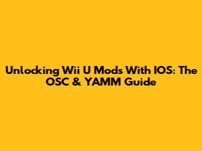 Unlocking Wii U Mods With IOS: The OSC & YAMM Guide
