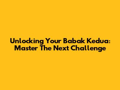 Unlocking Your 'Babak Kedua': Master The Next Challenge