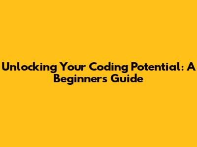 Unlocking Your Coding Potential: A Beginner's Guide