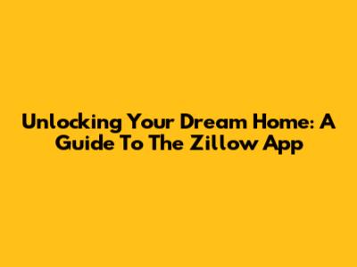 Unlocking Your Dream Home: A Guide To The Zillow App