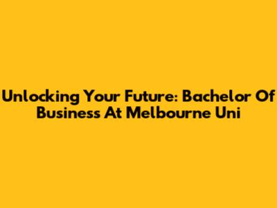 Unlocking Your Future: Bachelor Of Business At Melbourne Uni