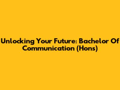 Unlocking Your Future: Bachelor Of Communication (Hons)