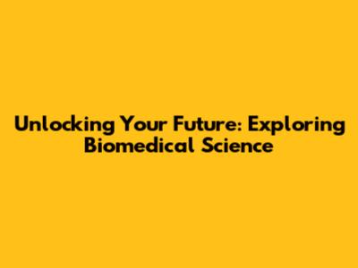 Unlocking Your Future: Exploring Biomedical Science