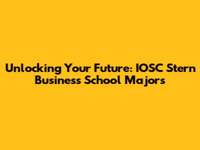 Unlocking Your Future: IOSC Stern Business School Majors