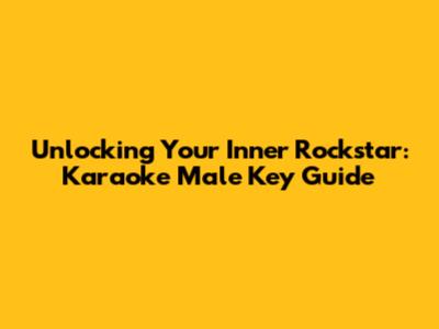 Unlocking Your Inner Rockstar: Karaoke Male Key Guide