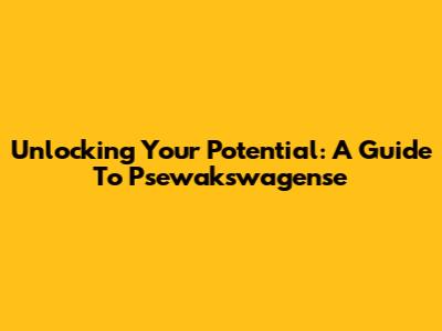 Unlocking Your Potential: A Guide To Psewakswagense