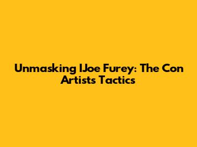 Unmasking IJoe Furey: The Con Artist's Tactics