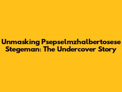 Unmasking Psepselmzhalbertosese Stegeman: The Undercover Story