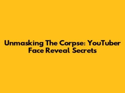 Unmasking The Corpse: YouTuber Face Reveal Secrets