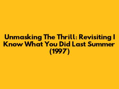 Unmasking The Thrill: Revisiting 'I Know What You Did Last Summer' (1997)