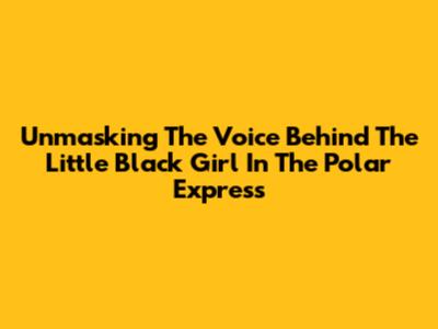 Unmasking The Voice Behind The Little Black Girl In The Polar Express