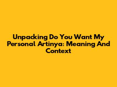 Unpacking 'Do You Want My Personal Artinya': Meaning And Context