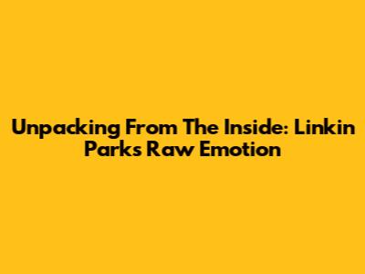 Unpacking 'From The Inside': Linkin Park's Raw Emotion