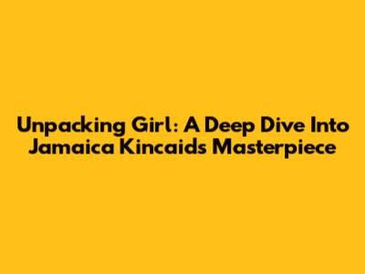 Unpacking 'Girl': A Deep Dive Into Jamaica Kincaid's Masterpiece