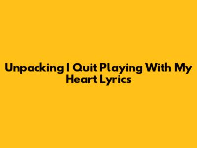 Unpacking 'I Quit Playing With My Heart' Lyrics