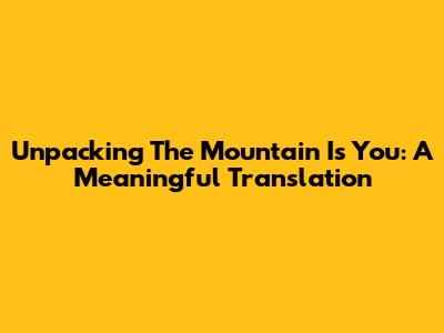Unpacking 'The Mountain Is You': A Meaningful Translation