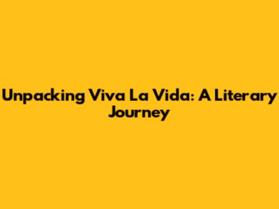 Unpacking 'Viva La Vida': A Literary Journey