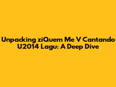 Unpacking 'ziQuem Me V Cantando U2014 Lagu': A Deep Dive