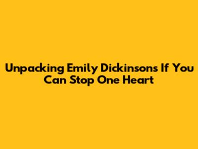 Unpacking Emily Dickinson's 'If You Can Stop One Heart'