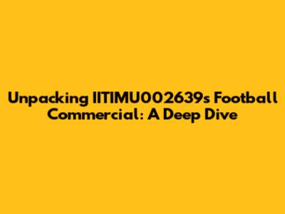 Unpacking IITIMU002639's Football Commercial: A Deep Dive