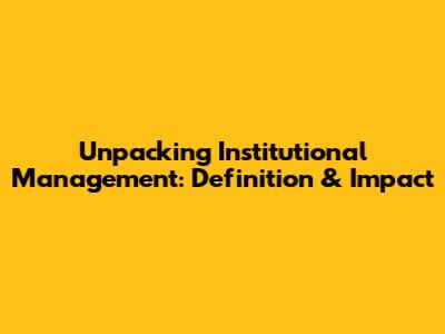 Unpacking Institutional Management: Definition & Impact