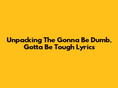 Unpacking The 'Gonna Be Dumb, Gotta Be Tough' Lyrics