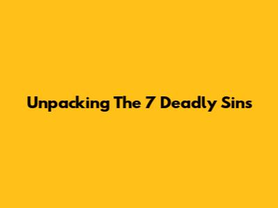 Unpacking The 7 Deadly Sins