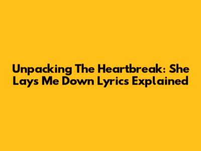 Unpacking The Heartbreak: 'She Lays Me Down' Lyrics Explained