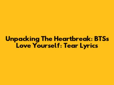 Unpacking The Heartbreak: BTS's 'Love Yourself: Tear' Lyrics