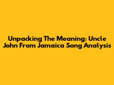Unpacking The Meaning: 'Uncle John From Jamaica' Song Analysis
