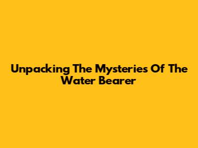 Unpacking The Mysteries Of The Water Bearer