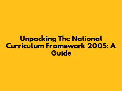 Unpacking The National Curriculum Framework 2005: A Guide