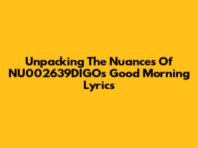 Unpacking The Nuances Of NU002639DIGO's 'Good Morning' Lyrics