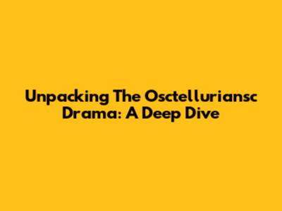 Unpacking The Osctelluriansc Drama: A Deep Dive
