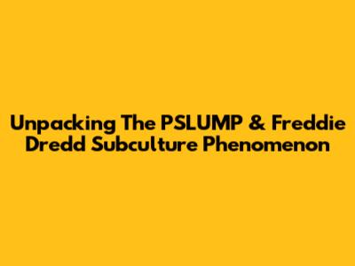 Unpacking The PSLUMP & Freddie Dredd Subculture Phenomenon