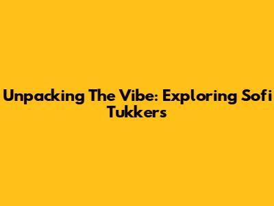 Unpacking The Vibe: Exploring Sofi Tukker's 
