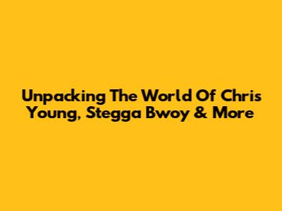 Unpacking The World Of Chris Young, Stegga Bwoy & More